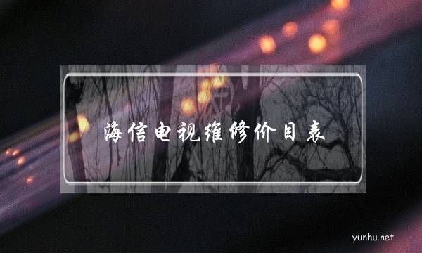 海信电视维修价目表(海信电视维修价目表沙坪坝)