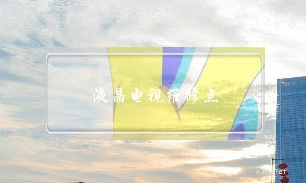 液晶电视维修点(液晶电视专业维修)