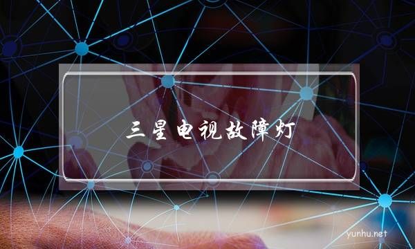 三星电视故障灯(三星电视电源板故障现象)