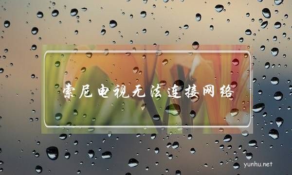索尼电视无法连接网络(索尼电视有线网络连接不上)