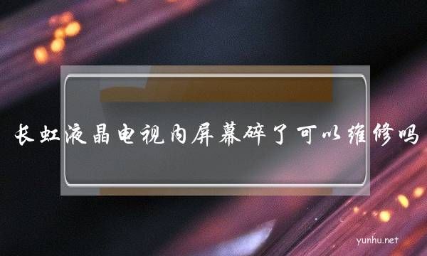 长虹液晶电视内屏幕碎了可以维修吗