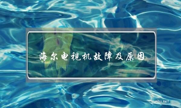海尔电视机故障及原因(海尔电视故障原因登录失败)
