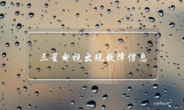三星电视出现故障信息(三星液晶电视常见故障及维修方法)
