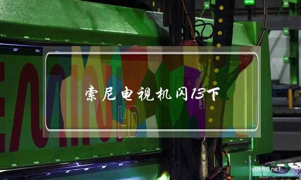 索尼电视机闪13下(索尼电视指示灯闪3下)