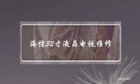 海信32寸液晶电视维修(海信液晶电视维修视频)