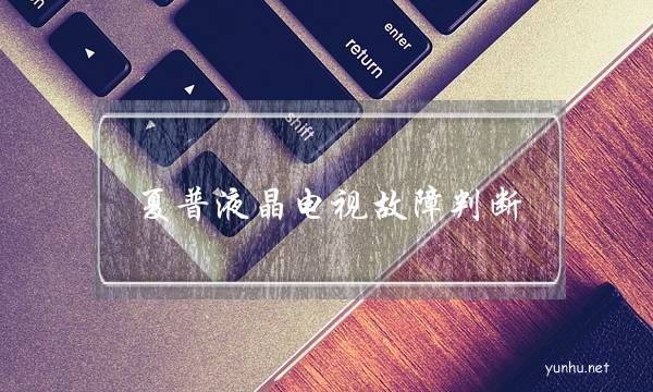 夏普液晶电视故障判断(夏普电视故障代码消除方法)