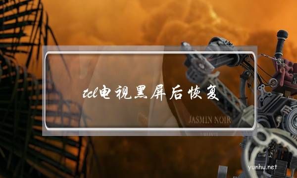 tcl电视黑屏后恢复(tcl电视黑屏强制恢复出厂设置)